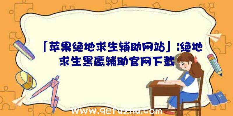 「苹果绝地求生辅助网站」|绝地求生黑鹰辅助官网下载